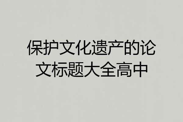 保护文化遗产的论文标题大全高中