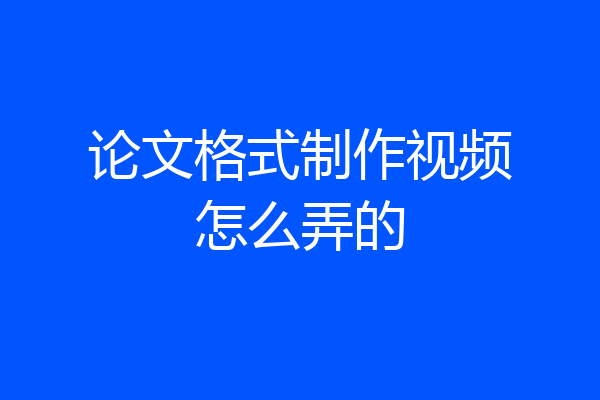 论文格式制作视频怎么弄的