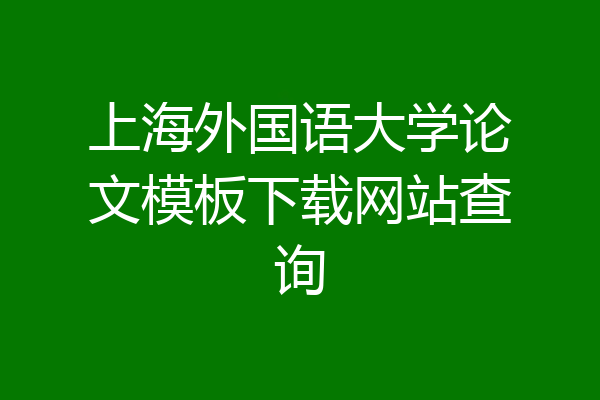 上海外国语大学论文模板下载网站查询