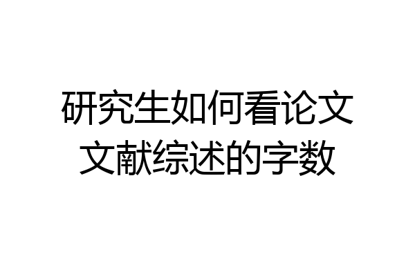 研究生如何看论文文献综述的字数