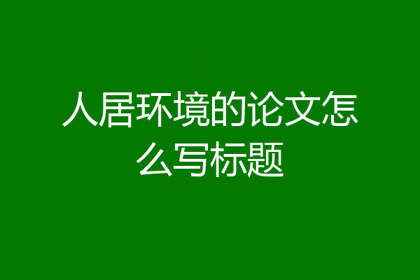 人居环境的论文怎么写标题