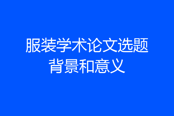 服装学术论文选题背景和意义