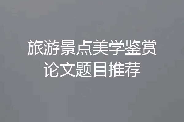 旅游景点美学鉴赏论文题目推荐