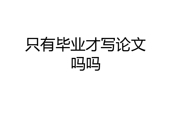 只有毕业才写论文吗吗