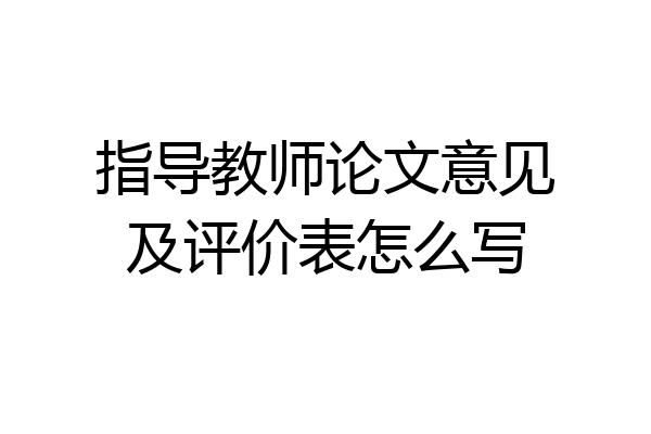 指导教师论文意见及评价表怎么写