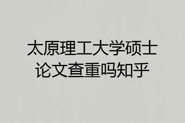 太原理工大学硕士论文查重吗知乎