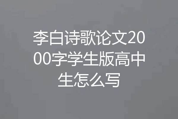 李白诗歌论文2000字学生版高中生怎么写