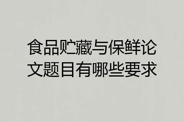 食品贮藏与保鲜论文题目有哪些要求