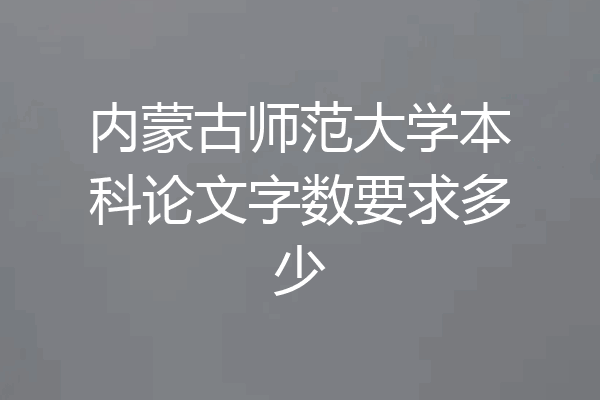 内蒙古师范大学本科论文字数要求多少