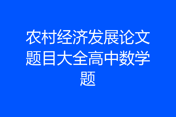 农村经济发展论文题目大全高中数学题