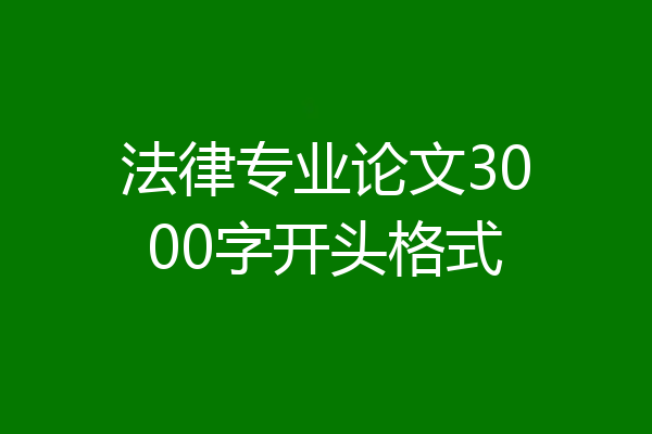法律专业论文3000字开头格式
