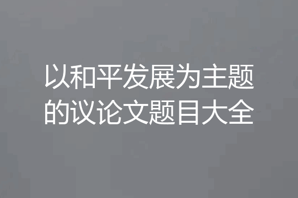 以和平发展为主题的议论文题目大全