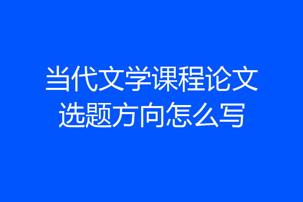 当代文学课程论文选题方向怎么写
