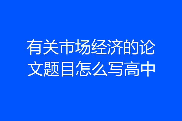 有关市场经济的论文题目怎么写高中