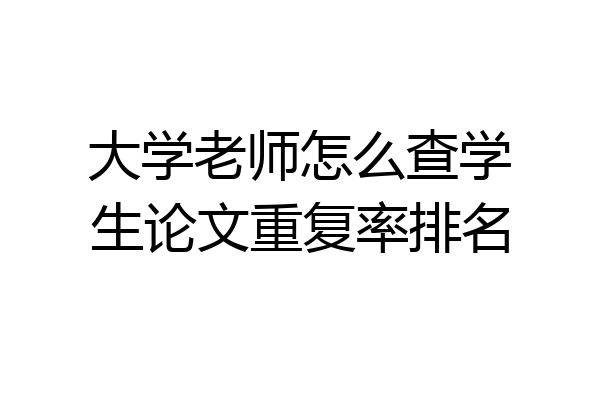 大学老师怎么查学生论文重复率排名