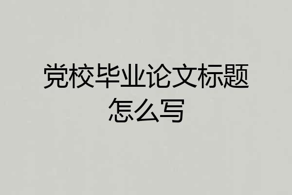 党校毕业论文标题怎么写
