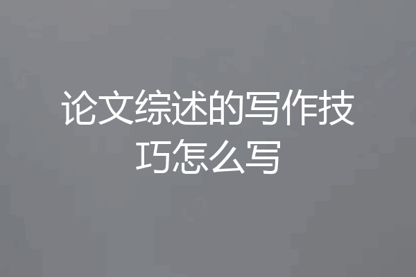 论文综述的写作技巧怎么写