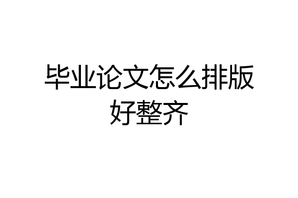 毕业论文怎么排版好整齐
