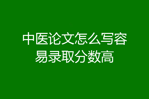 中医论文怎么写容易录取分数高