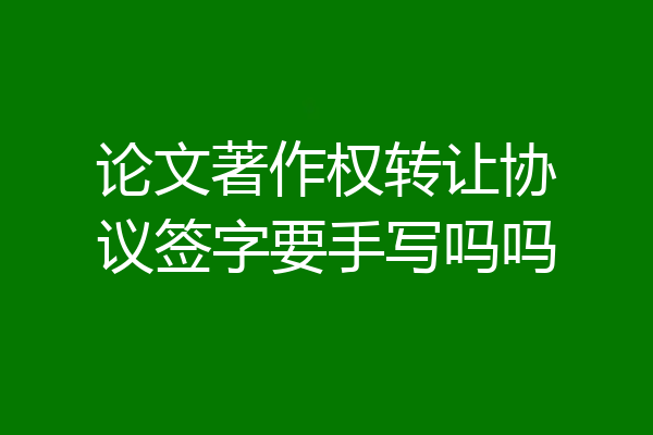 论文著作权转让协议签字要手写吗吗
