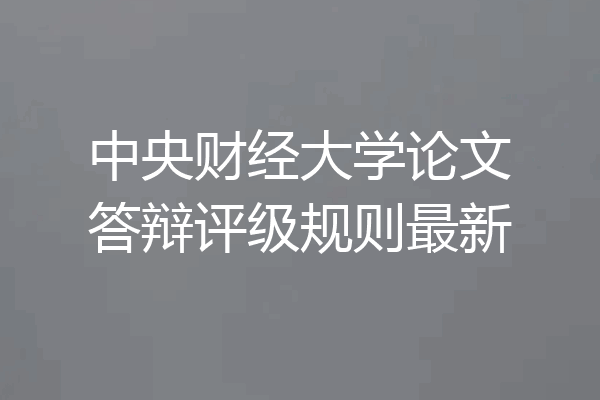 中央财经大学论文答辩评级规则最新