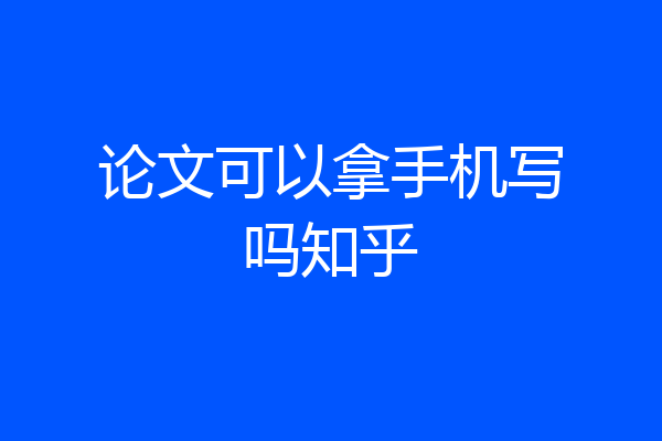 论文可以拿手机写吗知乎