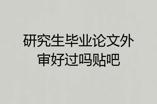 研究生毕业论文外审好过吗贴吧