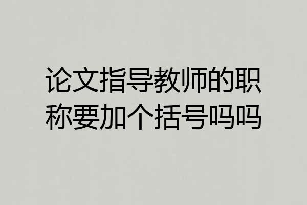 论文指导教师的职称要加个括号吗吗