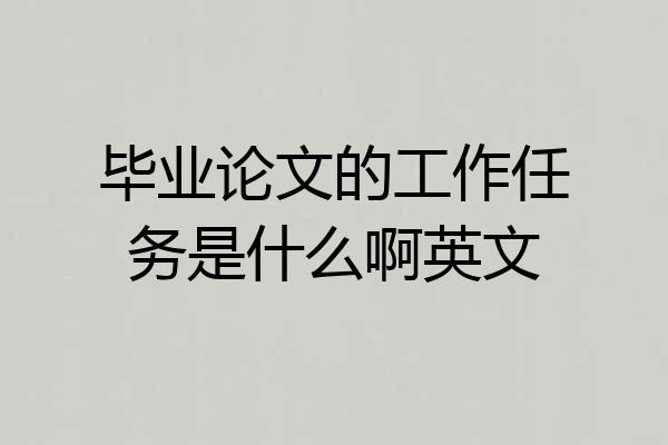 毕业论文的工作任务是什么啊英文