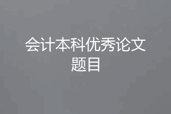 会计本科优秀论文题目
