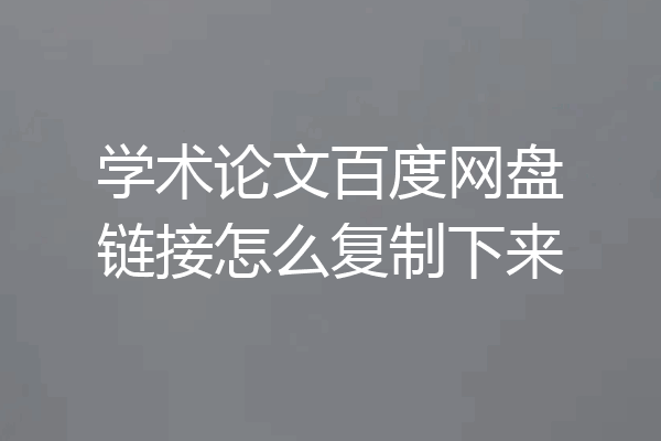 学术论文百度网盘链接怎么复制下来