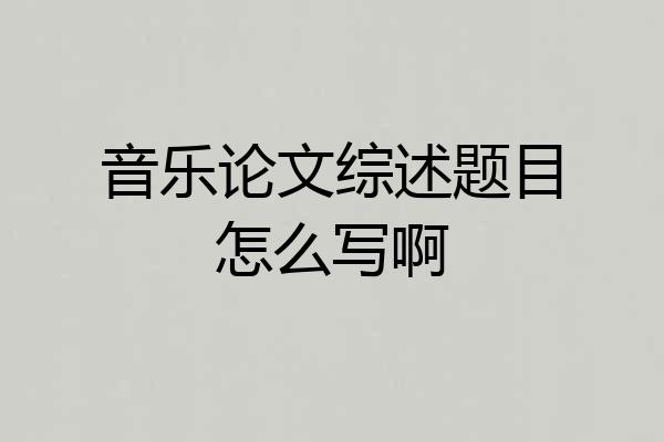 音乐论文综述题目怎么写啊