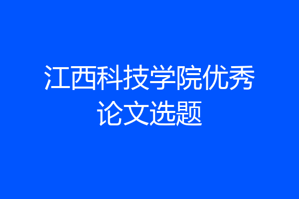 江西科技学院优秀论文选题