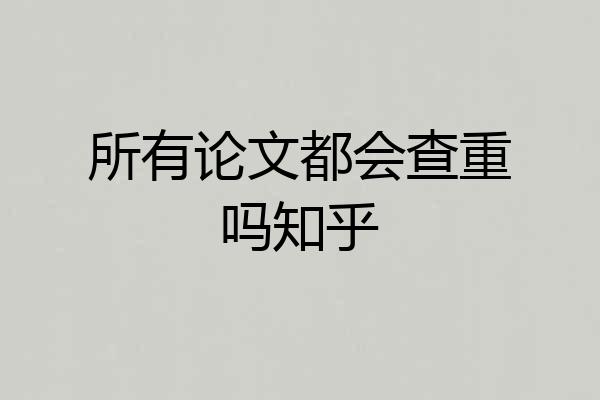 所有论文都会查重吗知乎