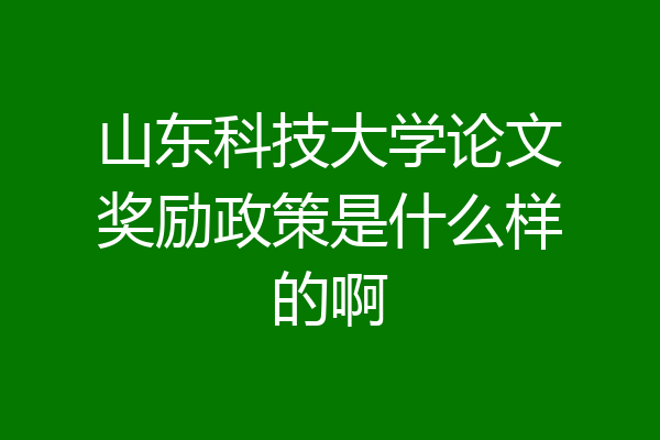 山东科技大学论文奖励政策是什么样的啊