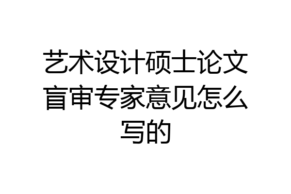 艺术设计硕士论文盲审专家意见怎么写的