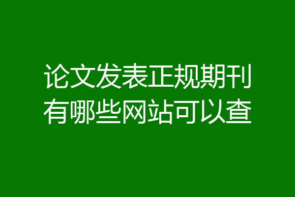 论文发表正规期刊有哪些网站可以查