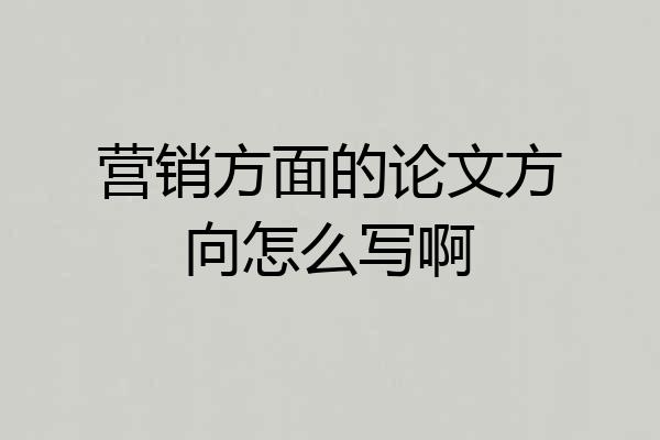 营销方面的论文方向怎么写啊