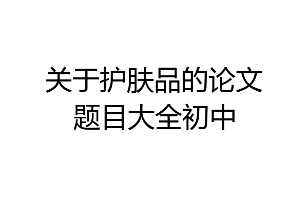 关于护肤品的论文题目大全初中