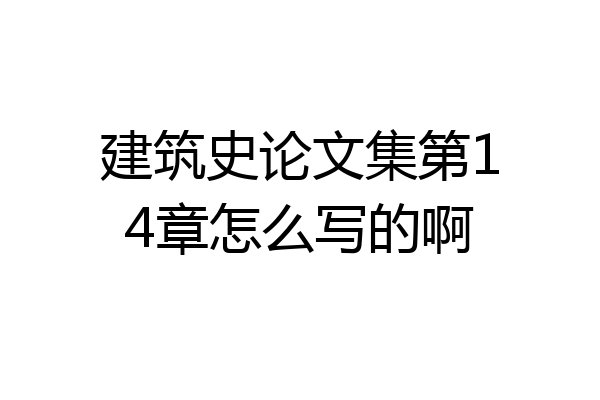 建筑史论文集第14章怎么写的啊