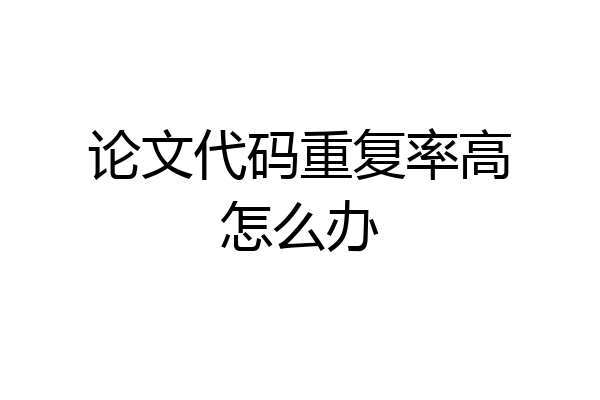 论文代码重复率高怎么办