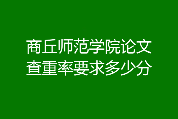 商丘师范学院论文查重率要求多少分