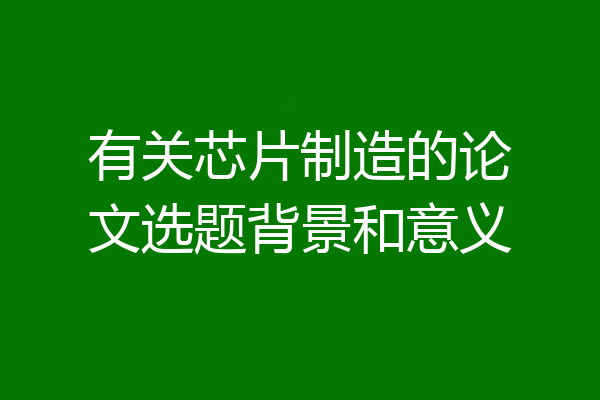 有关芯片制造的论文选题背景和意义