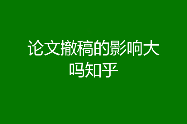 论文撤稿的影响大吗知乎