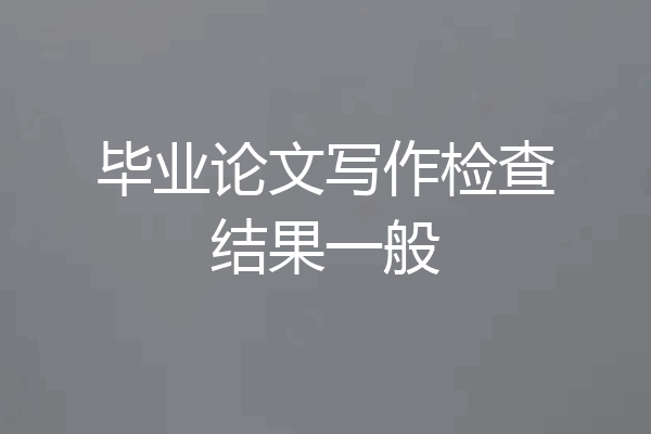 毕业论文写作检查结果一般