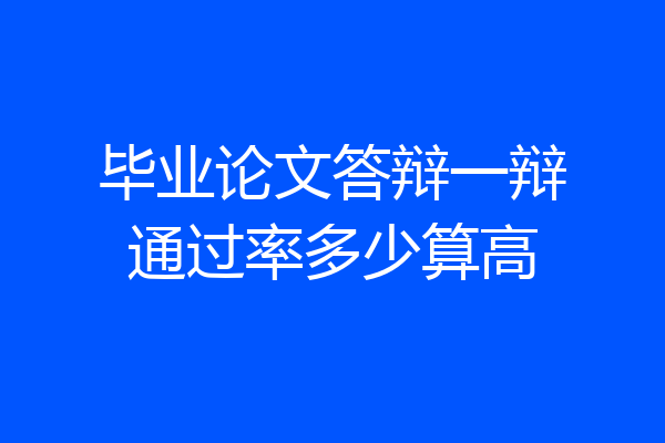 毕业论文答辩一辩通过率多少算高
