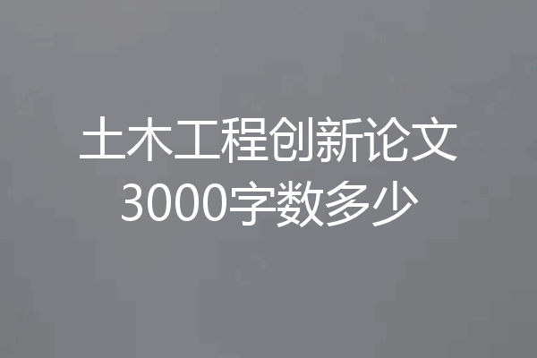 土木工程创新论文3000字数多少