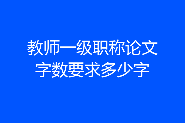 教师一级职称论文字数要求多少字