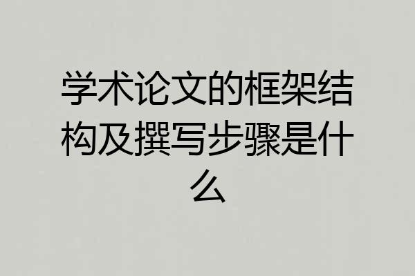学术论文的框架结构及撰写步骤是什么