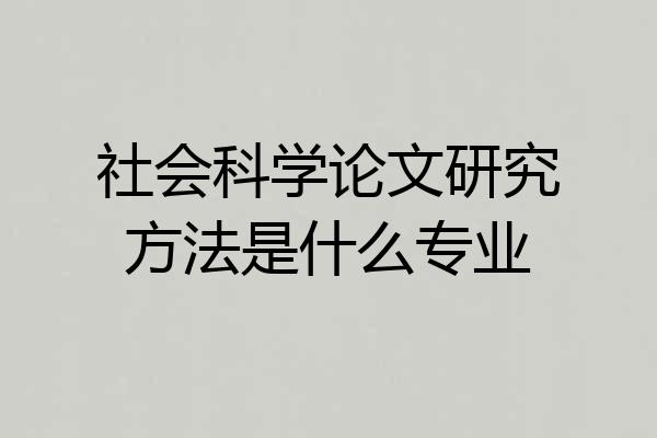 社会科学论文研究方法是什么专业